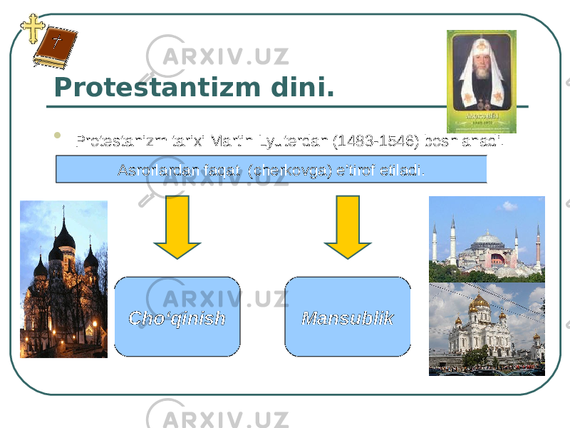 Protestantizm dini.  Protestanizm tarixi Martin Lyuterdan (1483-1546) boshlanadi. Asrorlardan faqat (cherkovga) e’tirof etiladi. Cho‘qinish Mansublik 