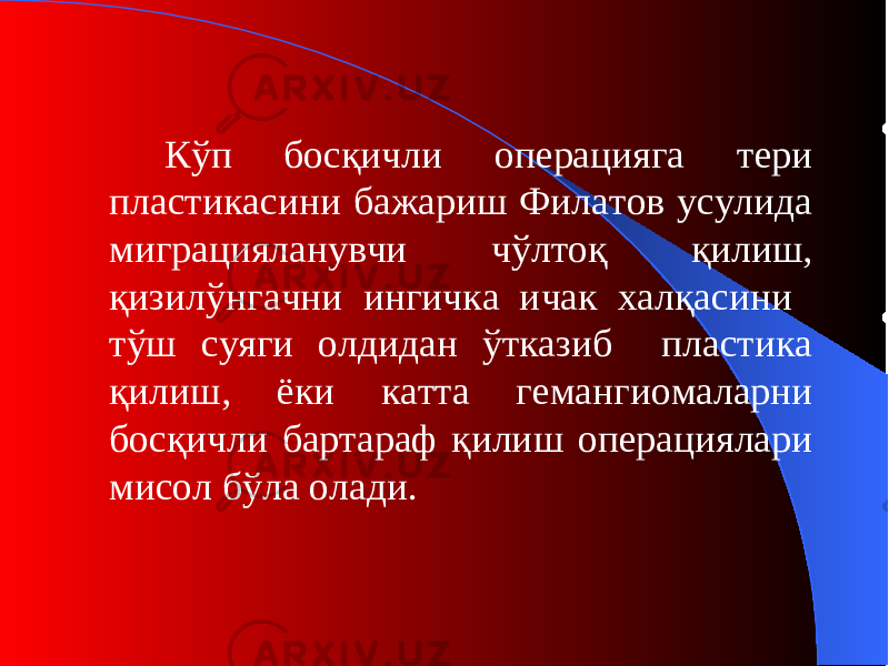 Кўп босқичли операцияга тери пластикасини бажариш Филатов усулида миграцияланувчи чўлтоқ қилиш, қизилўнгачни ингичка ичак халқасини тўш суяги олдидан ўтказиб пластика қилиш, ёки катта гемангиомаларни босқичли бартараф қилиш операциялари мисол бўла олади. 