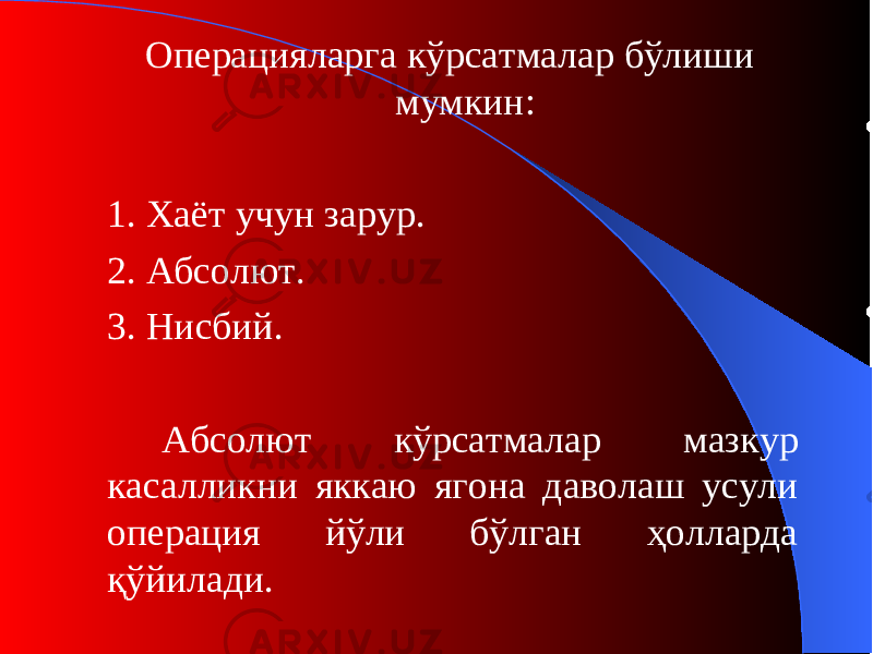 О пераци яларга кўрсатмалар бўлиши мумкин : 1. Хаёт учун зарур . 2. Абсолют. 3. Нисбий . Абсолют кўрсатмалар мазкур касалликни яккаю ягона даволаш усули операция йўли бўлган ҳолларда қўйилади. 