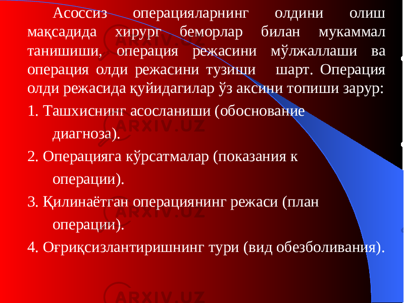 Асоссиз операцияларнинг олдини олиш мақсадида хирург беморлар билан мукаммал танишиши, операция режасини мўлжаллаши ва операция олди режасини тузиши шарт. Операция олди режасида қуйидагилар ўз аксини топиши зарур: 1. Ташхиснинг асосланиши ( обоснование диагноза ) . 2. Операцияга кўрсатмалар ( показания к операции ) . 3. Қилинаётган операциянинг режаси (п лан операции ) . 4. Оғриқсизлантиришнинг тури ( вид обезболивания ) . 