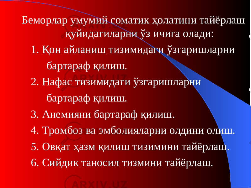 Беморлар умумий соматик ҳолатини тайёрлаш қуйидагиларни ўз ичига олади : 1. Қон айланиш тизимидаги ўзгаришларни бартараф қилиш. 2. Нафас тизимидаги ўзгаришларни бартараф қилиш. 3. А неми яни бартараф қилиш . 4. Т ромбоз ва эмболи яларни олдини олиш. 5. Овқат ҳазм қилиш тизимини тайёрлаш. 6. Сийдик таносил тизмини тайёрлаш. 