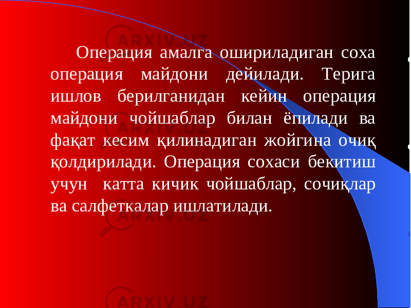 Операция амалга ошириладиган соха о пераци я майдони дейилади. Терига ишлов берилганидан кейин операция майдони чойшаблар билан ёпилади ва фақат кесим қилинадиган жойгина очиқ қолдирилади. Операция сохаси бекитиш учун катта кичик чойшаблар, сочиқлар ва салфеткалар ишлатилади. 