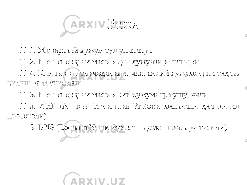 Режа 11.1. Масофавий ҳужум тушунчалари 11.2. Internet орқали масофадан ҳужумлар таснифи 11.4. Компьютер тармоқларига масофавий ҳужумларни таҳлил қилиш ва таснифлаш 11.3. Internet орқали масофавий ҳужумлар тушунчаси 11.5. ARP (Address Resolution Protocol-манзилни ҳал қилиш протоколи) 11.6. DNS ( Domain Name System - домен номлари тизими) 