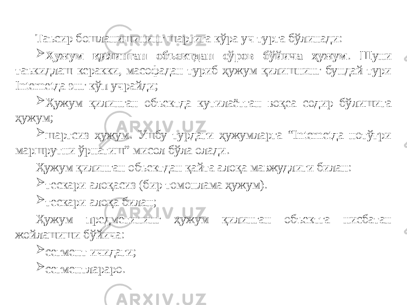 Таъсир бошланишининг шартига кўра уч турга бўлинади:  Ҳужум қилинган объектдан сўров бўйича ҳужум . Шуни таъкидлаш керакки, масофадан туриб ҳужум қилишнинг бундай тури Internetда энг кўп учрайди;  Ҳужум қилинган объектда кутилаётган воқеа содир бўлишига ҳужум;  шартсиз ҳужум. Ушбу турдаги ҳужумларга “Internetда нотўғри маршрутни ўрнатиш” мисол бўла олади. Ҳужум қилинган объектдан қайта алоқа мавжудлиги билан:  тескари алоқасиз (бир томонлама ҳужум).  тескари алоқа билан; Ҳужум предметининг ҳужум қилинган объектга нисбатан жойлашиши бўйича:  сегмент ичидаги;  сегментлараро. 