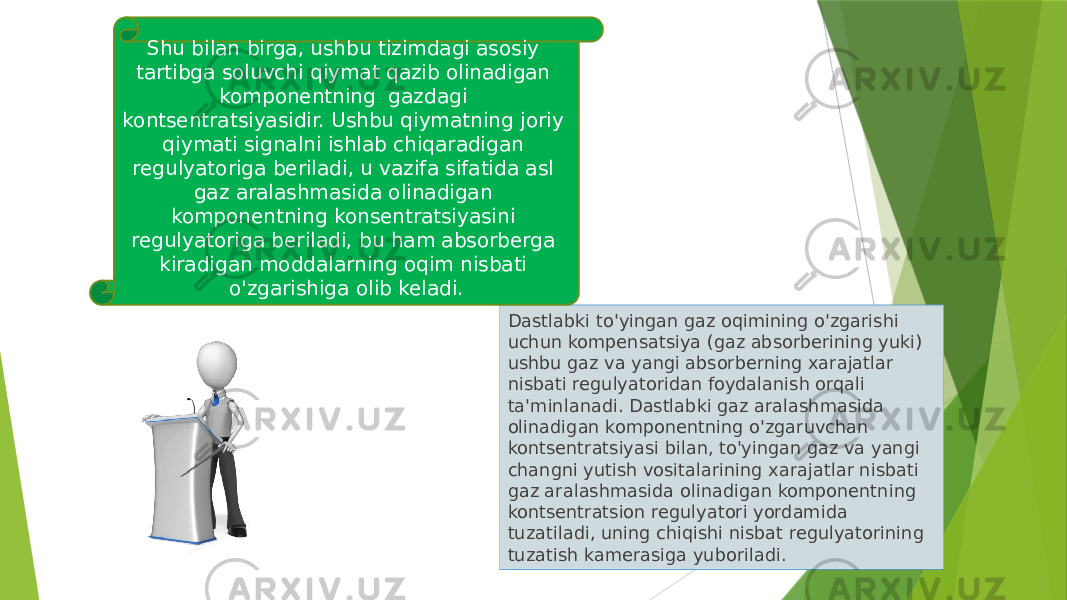 Dastlabki to&#39;yingan gaz oqimining o&#39;zgarishi uchun kompensatsiya (gaz absorberining yuki) ushbu gaz va yangi absorberning xarajatlar nisbati regulyatoridan foydalanish orqali ta&#39;minlanadi. Dastlabki gaz aralashmasida olinadigan komponentning o&#39;zgaruvchan kontsentratsiyasi bilan, to&#39;yingan gaz va yangi changni yutish vositalarining xarajatlar nisbati gaz aralashmasida olinadigan komponentning kontsentratsion regulyatori yordamida tuzatiladi, uning chiqishi nisbat regulyatorining tuzatish kamerasiga yuboriladi. Shu bilan birga, ushbu tizimdagi asosiy tartibga soluvchi qiymat qazib olinadigan komponentning gazdagi kontsentratsiyasidir. Ushbu qiymatning joriy qiymati signalni ishlab chiqaradigan regulyatoriga beriladi, u vazifa sifatida asl gaz aralashmasida olinadigan komponentning konsentratsiyasini regulyatoriga beriladi, bu ham absorberga kiradigan moddalarning oqim nisbati o&#39;zgarishiga olib keladi. 