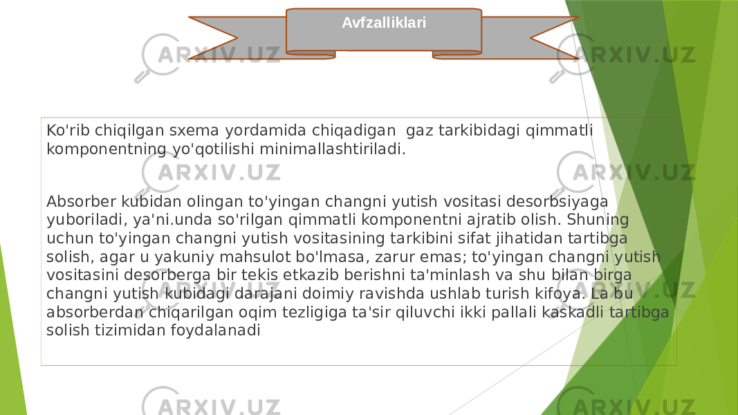 Ko&#39;rib chiqilgan sxema yordamida chiqadigan gaz tarkibidagi qimmatli komponentning yo&#39;qotilishi minimallashtiriladi. Absorber kubidan olingan to&#39;yingan changni yutish vositasi desorbsiyaga yuboriladi, ya&#39;ni.unda so&#39;rilgan qimmatli komponentni ajratib olish. Shuning uchun to&#39;yingan changni yutish vositasining tarkibini sifat jihatidan tartibga solish, agar u yakuniy mahsulot bo&#39;lmasa, zarur emas; to&#39;yingan changni yutish vositasini desorberga bir tekis etkazib berishni ta&#39;minlash va shu bilan birga changni yutish kubidagi darajani doimiy ravishda ushlab turish kifoya. La bu absorberdan chiqarilgan oqim tezligiga ta&#39;sir qiluvchi ikki pallali kaskadli tartibga solish tizimidan foydalanadi Avfzalliklari 