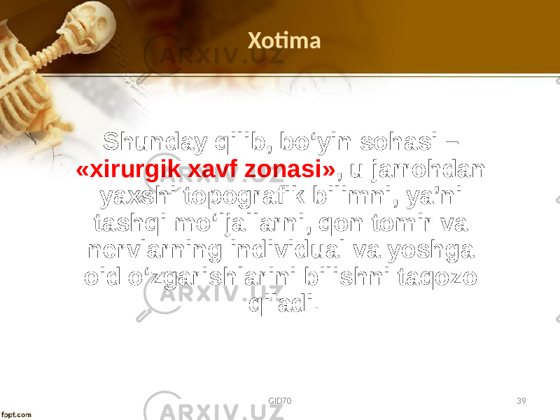 Shunday qilib, bo‘yin sоhasi – «хirurgik хavf zоnasi» , u jarrоhdan yaхshi tоpоgrafik bilimni, ya’ni tashqi mo‘ljallarni, qоn tоmir va nеrvlarning individual va yoshga оid o‘zgarishlarini bilishni taqоzо qiladi.Xotima GID70 39 