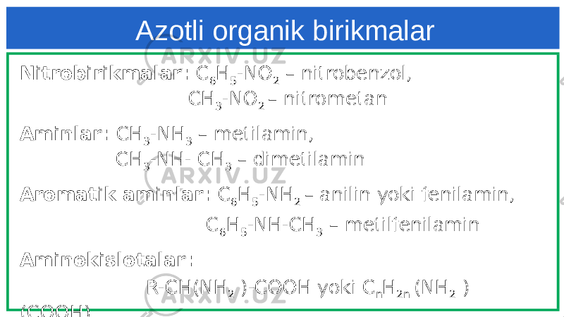 Azotli organik birikmalar Nitrobirikmalar: C 6 H 5 -NO 2 – nitrobenzol, CH 3 -NO 2 – nitrometan Aminlar: CH 3 -NH 3 – metilamin, CH 3 -NH- CH 3 – dimetilamin Aromatik aminlar: C 6 H 5 -NH 2 – anilin yoki fenilamin, C 6 H 5 -NH-CH 3 – metilfenilamin Aminokislotalar: R-CH(NH 2 )-COOH yoki C n H 2n (NH 2 ) (COOH) 