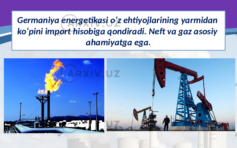 Germaniya energetikasi o‘z ehtiyojlarining yarmidan ko‘pini import hisobiga qondiradi. Neft va gaz asosiy ahamiyatga ega. 