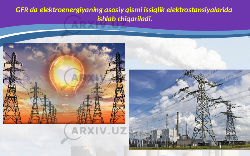 GFR da elektroenergiyaning asosiy qismi issiqlik elektrostansiyalarida ishlab chiqariladi. 