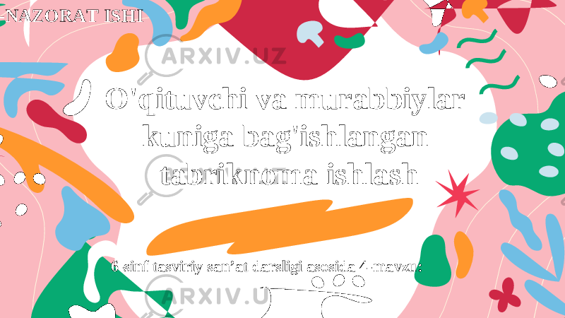 6-sinf tasviriy san’at darsligi asosida 4-mavzu:O&#39;qituvchi va murabbiylar kuniga bag&#39;ishlangan tabriknoma ishlash 1-NAZORAT ISHI 