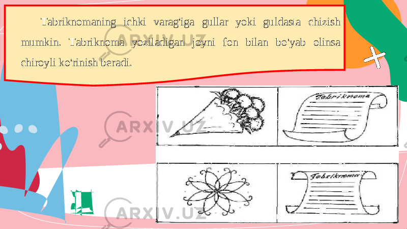 Tabriknomaning ichki varag&#39;iga gullar yoki guldasta chizish mumkin. Tabriknoma yoziladigan joyni fon bilan bo&#39;yab olinsa chiroyli ko&#39;rinish beradi. 