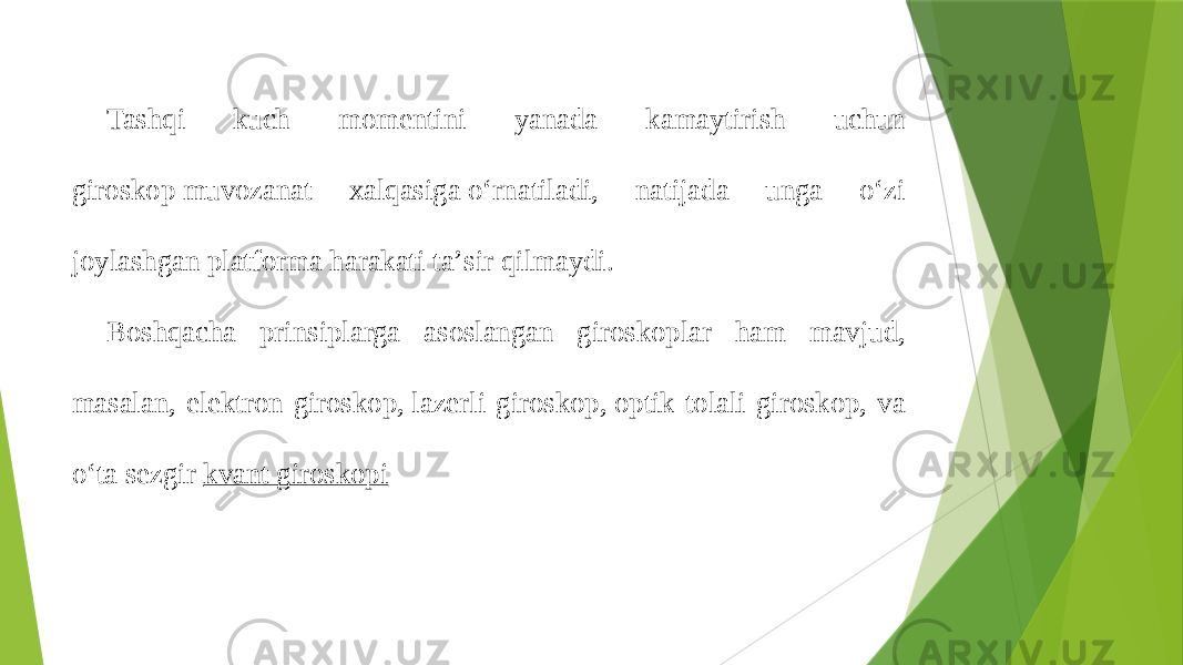 Tashqi kuch momentini yanada kamaytirish uchun giroskop muvozanat xalqasiga oʻrnatiladi, natijada unga oʻzi joylashgan platforma harakati taʼsir qilmaydi. Boshqacha prinsiplarga asoslangan giroskoplar ham mavjud, masalan, elektron giroskop, lazerli giroskop, optik tolali giroskop, va oʻta sezgir  kvant giroskopi 