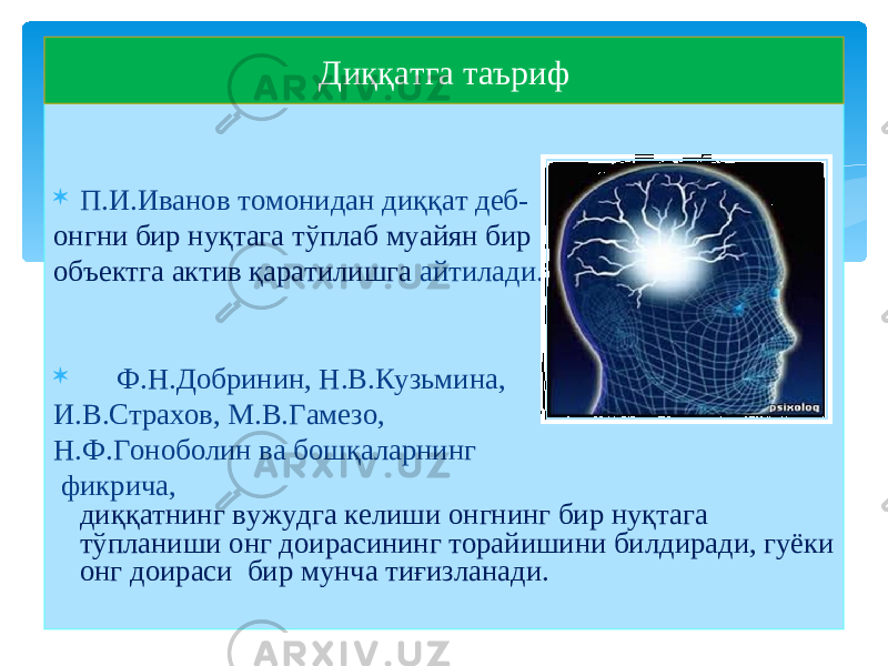  П.И.Иванов томонидан диққат деб- онгни бир нуқтага тўплаб муайян бир объектга актив қаратилишга айтилади.  Ф.Н.Добринин, Н.В.Кузьмина, И.В.Страхов, М.В.Гамезо, Н.Ф.Гоноболин ва бошқаларнинг фикрича, диққатнинг вужудга келиши онгнинг бир нуқтага тўпланиши онг доирасининг торайишини билдиради, гуёки онг доираси бир мунча тиғизланади. Диққатга таъриф 