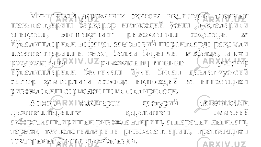 Минтақавий даражадаги оқилона иқтисодий тизимни шакллантириш барқарор иқтисодий ўсиш нуқталарини аниқлаш, минтақанинг ривожланиш соҳалари ва йўналишларини нафақат замонавий шароитларда рақамли шакллантиришни эмас, балки биринчи навбатда, инсон ресурсларини ривожлантиришнинг устувор йўналишларини белгилаш йўли билан давлат-хусусий сектор ҳамкорлиги асосида иқтисодий ва инновацион ривожланиш сармояси шакллантирилади. Асосий омилларни дастурий таъминотни фаоллаштиришга қаратилган оммавий ахборотлаштиришни ривожлантириш, аппаратни янгилаш, тармоқ технологияларини ривожлантириш, транзакцион секторнинг ўсиши ҳисобланади . 