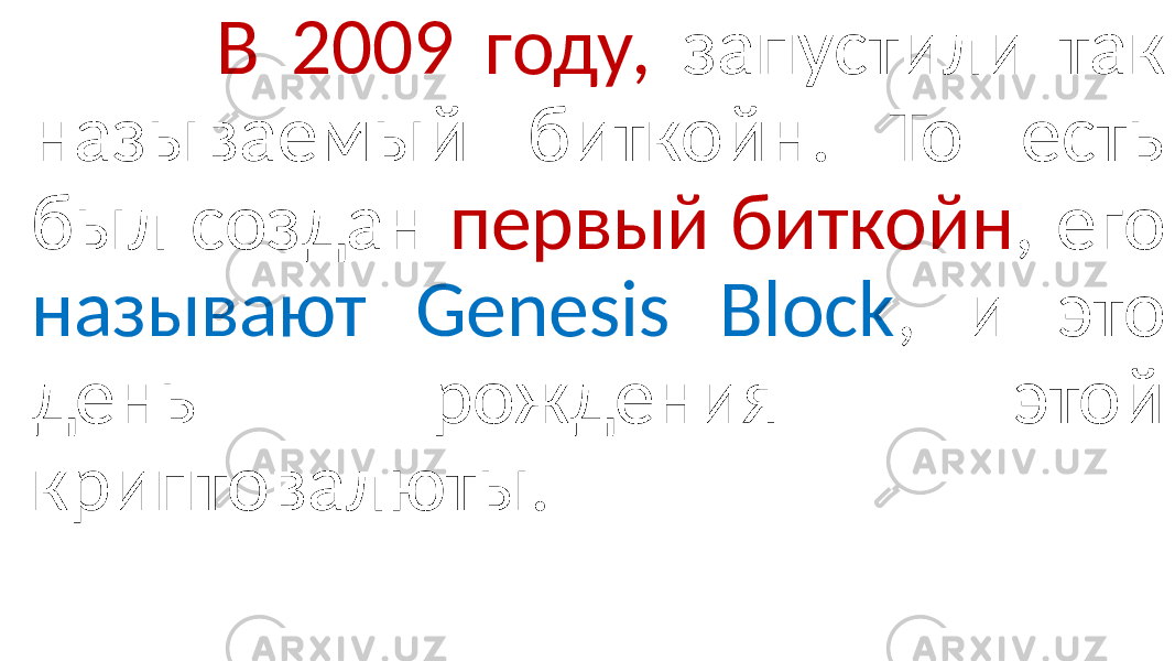  В 2009 году, запустили так называемый биткойн. То есть был создан первый биткойн , его называют Genesis Block , и это день рождения этой криптовалюты. 