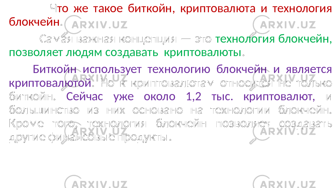  Ч то же такое биткойн, криптовалюта и технология блокчейн . Самая важная концепция — это технология блокчейн, позволяет людям создавать криптовалюты . Биткойн использует технологию блокчейн и является криптовалютой . Но к криптовалютам относится не только биткойн. Сейчас уже около 1,2 тыс. криптовалют, и большинство из них основано на технологии блокчейн. Кроме того, технология блокчейн позволяет создавать другие финансовые продукты. 