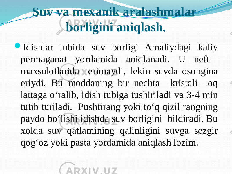 Suv va mexanik aralashmalar borligini aniqlash.  Idishlar tubida suv borligi Amaliydagi kaliy permaganat yordamida aniqlanadi. U neft maxsulotlarida erimaydi, lekin suvda osongina eriydi. Bu moddaning bir nechta kristali oq lattaga о‘ralib, idish tubiga tushiriladi va 3-4 min tutib turiladi. Pushtirang yoki tо‘q qizil rangning paydo bо‘lishi idishda suv borligini bildiradi. Bu xolda suv qatlamining qalinligini suvga sezgir qog‘oz yoki pasta yordamida aniqlash lozim. 