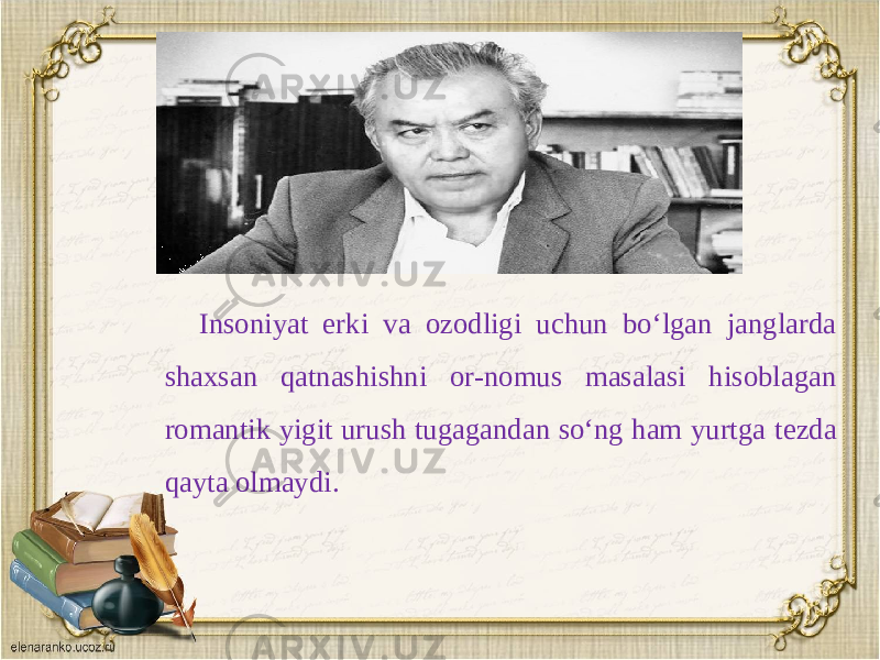 Insoniyat erki va ozodligi uchun bo‘lgan janglarda shaxsan qatnashishni or-nomus masalasi hisoblagan romantik yigit urush tugagandan so‘ng ham yurtga t е zda qayta olmaydi. 