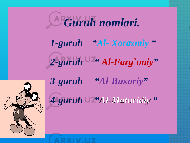  Guruh nomlari. 1-guruh “ Al- Xorazmiy “ 2-guruh “ Al-Farg`oniy ” 3-guruh “ Al-Buxoriy ” 4-guruh “ Al-Moturidiy “ 