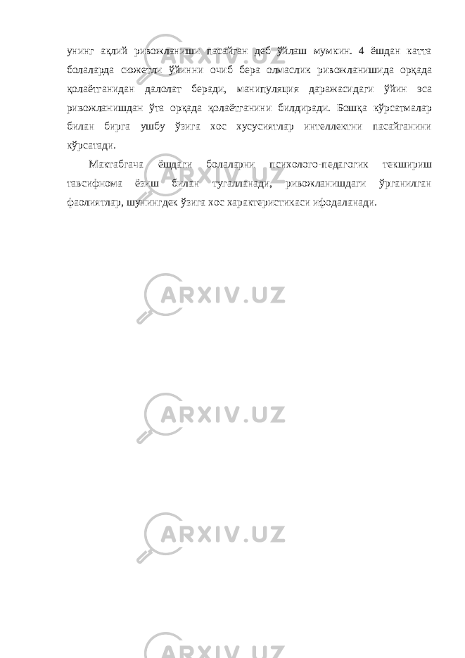 унинг ақлий ривожланиши пасайган деб ўйлаш мумкин. 4 ёшдан катта болаларда сюжетли ўйинни очиб бера олмаслик ривожланишида орқада қолаётганидан далолат беради, манипуляция даражасидаги ўйин эса ривожланишдан ўта орқада қолаётганини билдиради. Бошқа кўрсатмалар билан бирга ушбу ўзига хос хусусиятлар интеллектни пасайганини кўрсатади. Мактабгача ёшдаги болаларни психолого-педагогик текшириш тавсифнома ёзиш билан тугалланади, ривожланишдаги ўрганилган фаолиятлар, шунингдек ўзига хос характеристикаси ифодаланади. 