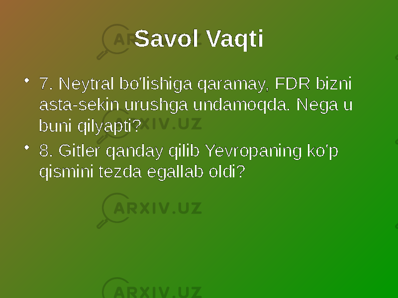 Savol Vaqti • 7. Neytral bo&#39;lishiga qaramay, FDR bizni asta-sekin urushga undamoqda. Nega u buni qilyapti? • 8. Gitler qanday qilib Yevropaning ko&#39;p qismini tezda egallab oldi? 