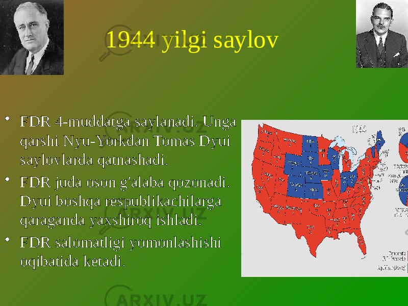 1944 yilgi saylov • FDR 4-muddatga saylanadi. Unga qarshi Nyu-Yorkdan Tomas Dyui saylovlarda qatnashadi. • FDR juda oson g&#39;alaba qozonadi. Dyui boshqa respublikachilarga qaraganda yaxshiroq ishladi. • FDR salomatligi yomonlashishi oqibatida ketadi. 