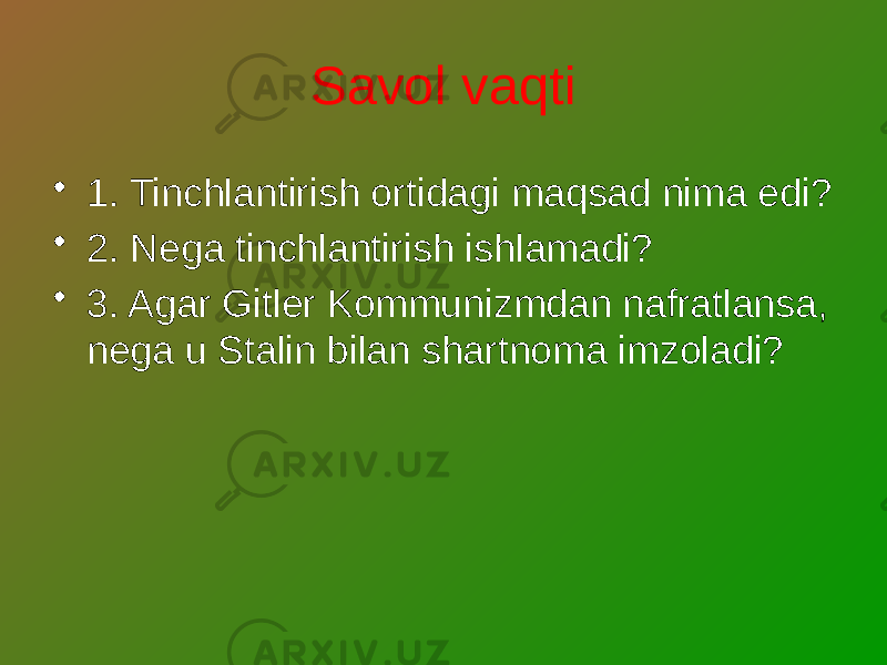 Savol vaqti • 1. Tinchlantirish ortidagi maqsad nima edi? • 2. Nega tinchlantirish ishlamadi? • 3. Agar Gitler Kommunizmdan nafratlansa, nega u Stalin bilan shartnoma imzoladi? 