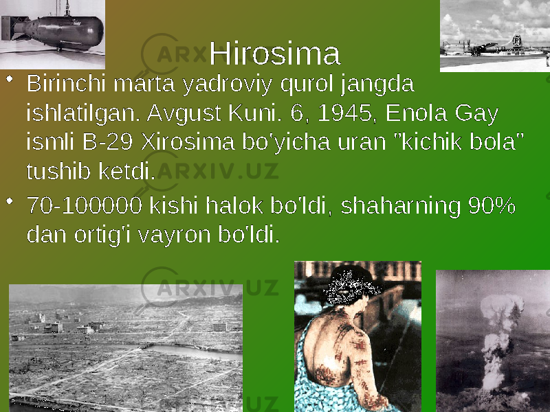 Hirosima • Birinchi marta yadroviy qurol jangda ishlatilgan. Avgust Kuni. 6, 1945, Enola Gay ismli B-29 Xirosima bo&#39;yicha uran &#34;kichik bola&#34; tushib ketdi. • 70-100000 kishi halok bo&#39;ldi, shaharning 90% dan ortig&#39;i vayron bo&#39;ldi. 