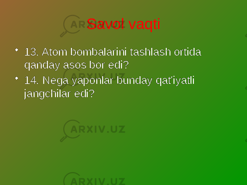 Savol vaqti • 13. Atom bombalarini tashlash ortida qanday asos bor edi? • 14. Nega yaponlar bunday qat&#39;iyatli jangchilar edi? 