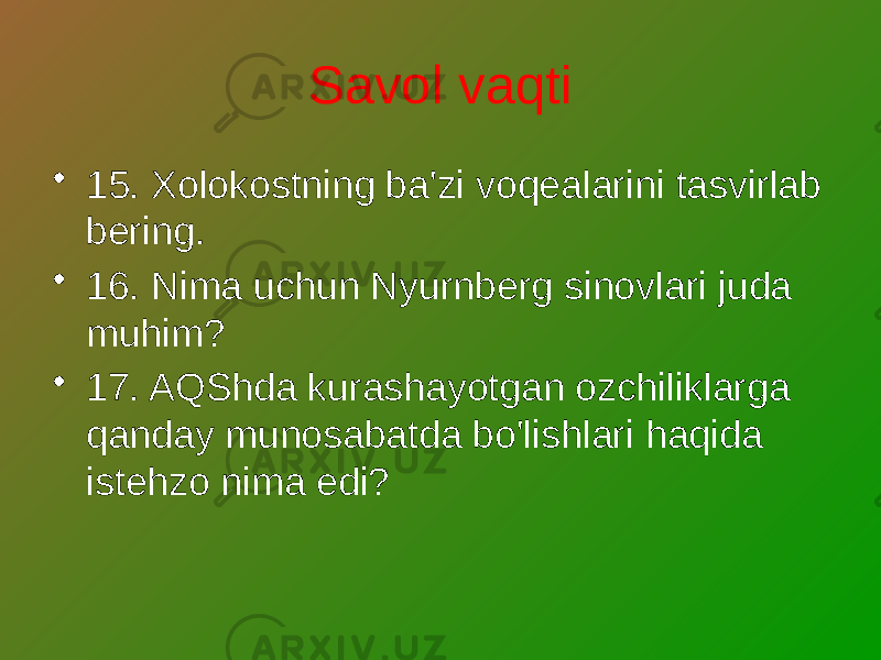 Savol vaqti • 15. Xolokostning ba&#39;zi voqealarini tasvirlab bering. • 16. Nima uchun Nyurnberg sinovlari juda muhim? • 17. AQShda kurashayotgan ozchiliklarga qanday munosabatda bo&#39;lishlari haqida istehzo nima edi? 