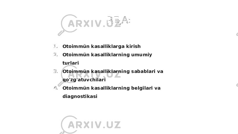 REJA: 1. Otoimmün kasalliklarga kirish 2. Otoimmün kasalliklarning umumiy turlari 3. Otoimmün kasalliklarning sabablari va qo&#39;zg&#39;atuvchilari 4. Otoimmün kasalliklarning belgilari va diagnostikasi 