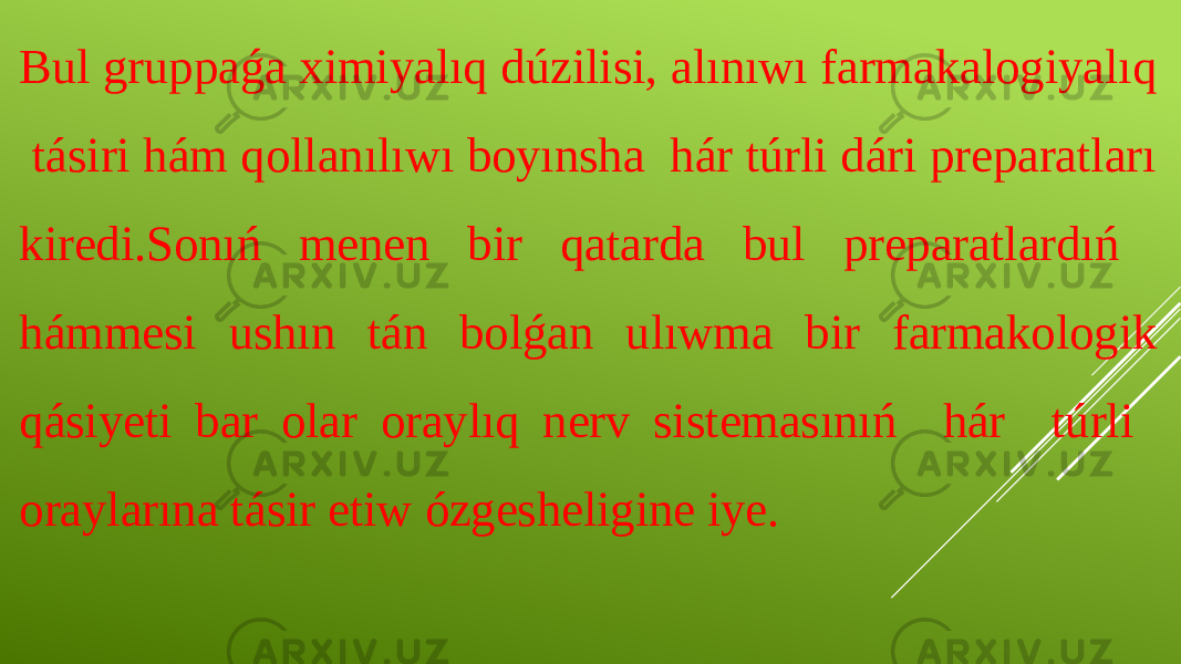 Bul gruppaǵa ximiyalıq dúzilisi, alınıwı farmakalogiyalıq tásiri hám qollanılıwı boyınsha hár túrli dári preparatları kiredi.Sonıń menen bir qatarda bul preparatlardıń hámmesi ushın tán bolǵan ulıwma bir farmakologik qásiyeti bar olar oraylıq nerv sistemasınıń hár túrli oraylarına tásir etiw ózgesheligine iye. 