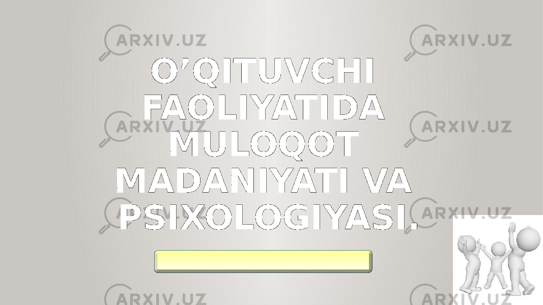 O’QITUVCHI FAOLIYATIDA MULOQOT MADANIYATI VA PSIXOLOGIYASI. 