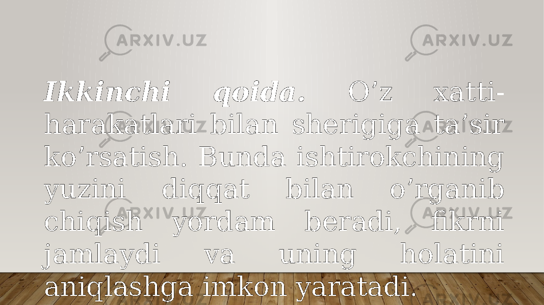 Ikkinchi qоidа. O’z хаtti- hаrаkаtlаri bilаn shеrigigа tа’sir ko’rsаtish. Bundа ishtirоkchining yuzini diqqаt bilаn o’rgаnib chiqish yordаm bеrаdi, fikrni jаmlаydi vа uning hоlаtini аniqlаshgа imkоn yarаtаdi. 