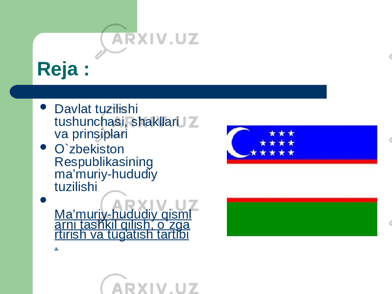 Reja :  Davlat tuzilishi tushunchasi, shakllari va prinsiplari  O`zbеkistоn Rеspublikasining ma’muriy-hududiy tuzilishi  Ma’muriy-hududiy qisml arni tashkil qilish, o`zga rtirish va tugatish tartibi . 