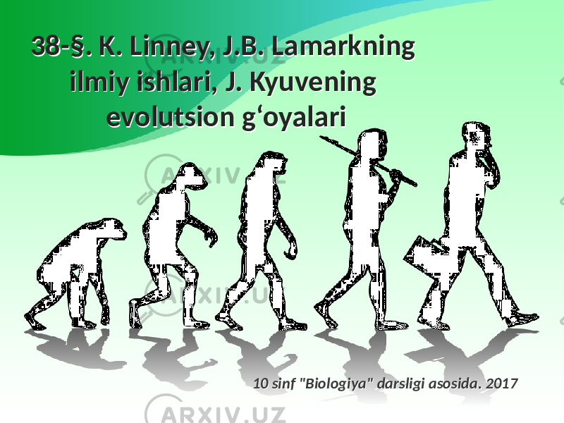 38-§. K. Linney, J.B. Lamarkning ilmiy ishlari, J. Kyuvening evolutsion g‘oyalari38-§. K. Linney, J.B. Lamarkning ilmiy ishlari, J. Kyuvening evolutsion g‘oyalari 10 sinf &#34;Biologiya&#34; darsligi asosida. 201710 sinf &#34;Biologiya&#34; darsligi asosida. 2017 