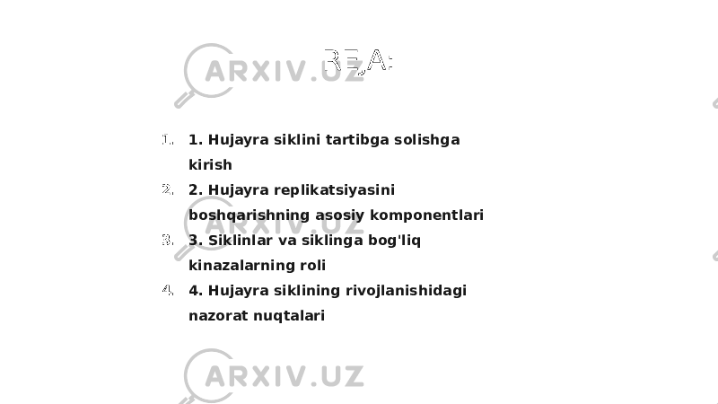 REJA: 1. 1. Hujayra siklini tartibga solishga kirish 2. 2. Hujayra replikatsiyasini boshqarishning asosiy komponentlari 3. 3. Siklinlar va siklinga bog&#39;liq kinazalarning roli 4. 4. Hujayra siklining rivojlanishidagi nazorat nuqtalari 