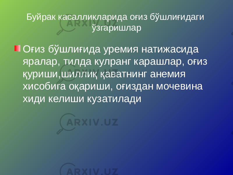 Буйрак касалликларида оғиз бўшлиғидаги ўзгаришлар Оғиз бўшлиғида уремия натижасида яралар, тилда кулранг карашлар, оғиз қуриши,шиллиқ қаватнинг анемия хисобига оқариши, оғиздан мочевина хиди келиши кузатилади 