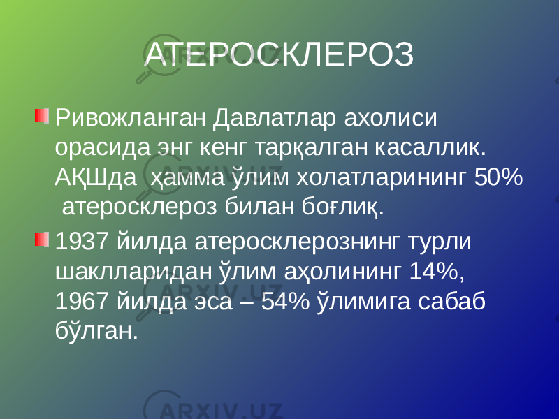 АТЕРОСКЛЕРОЗ Ривожланган Давлатлар ахолиси орасида энг кенг тарқалган касаллик. АҚШда ҳамма ўлим холатларининг 50% атеросклероз билан боғлиқ. 1937 йилда атеросклерознинг турли шаклларидан ўлим аҳолининг 14%, 1967 йилда эса – 54% ўлимига сабаб бўлган. 