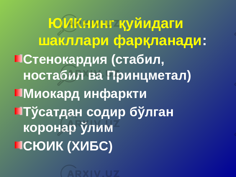 ЮИКнинг қуйидаги шакллари фарқланади : Стенокардия (стабил, ностабил ва Принцметал) Миокард инфаркти Тўсатдан содир бўлган коронар ўлим СЮИК (ХИБС) 