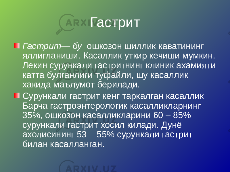 Гастрит Гастрит— бу ошкозон шиллик каватининг яллигланиши. Касаллик уткир кечиши мумкин. Лекин сурункали гастритнинг клиник ахамияти катта булганлиги туфайли, шу касаллик хакида маълумот берилади. Сурункали гастрит кенг таркалган касаллик Барча гастроэнтерологик касалликларнинг 35%, ошкозон касалликларини 60 – 85% сурункали гастрит хосил килади. Дунё ахолисининг 53 – 55% сурункали гастрит билан касалланган. 