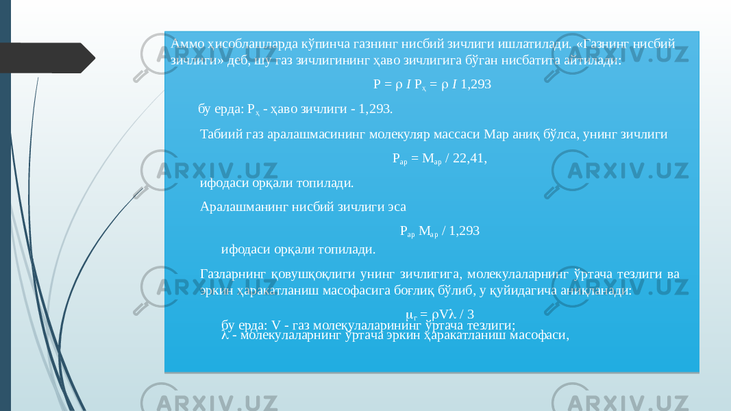 Аммо ҳисоблашларда кўпинча газнинг нисбий зичлиги ишлатилади. «Газнинг нисбий зичлиги» деб, шу газ зичлигининг ҳаво зичлигига бўган нисбатита айтилади: Р = r I Р ҳ = r I 1,293 бу ерда: Р ҳ - ҳаво зичлиги - 1,293. Табиий газ аралашмасининг молекуляр массаси Мар аниқ бўлса, унинг зичлиги Р ар = М ар / 22,41, ифодаси орқали топилади. Аралашманинг нисбий зичлиги эса Р ар М ар / 1,293 ифодаси орқали топилади. Газларнинг қовушқоқлиги унинг зичлигига, молекулаларнинг ўртача тезлиги ва эркин ҳаракатланиш масофасига боғлиқ бўлиб, у қуйидагича аниқланади: m г = r V l / 3 бу ерда: V - газ молекулаларининг ўртача тезлиги; l - молекулаларнинг ўртача эркин ҳаракатланиш масофаси, 36 06 10 06 0E 06 0702 06 0B 06 08 06 04 06 381D 08 06 1002 06 08 3A 06 29 06 01 06 1B 08 3A 10 06 29 01 06 1B08 2316 03 06 15 10 06 01 06 07 06 02 06 1217 06 12 06 2A020A 06 02 06 03 06 190B 06 08 3A 02 0629 02 06 3206 04 06 360A02 06 0B 06 08 06 3D 3A 02 06 02 06 32 04 06 170A2F 06 18 1D 06 1B 3D 06 2F 06 020B 02 07 06 29 06 01 3F 03 06 3206 03 06 15 06 3F 06 0702 06 1217 06 18 03 063406 06 12 