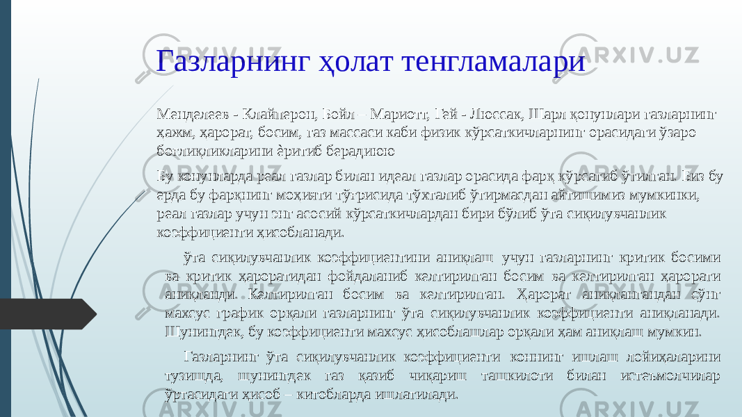 Газларнинг ҳолат тенгламалари Менделеев - Клайперон, Бойл – Мариотт, Гей - Люссак, Шарл қонунлари газларнинг ҳажм, ҳарорат, босим, газ массаси каби физик кўрсаткичларнинг орасидаги ўзаро боғлиқликларини ѐритиб берадиюю Бу конунларда реал газлар билан идеал газлар орасида фарқ кўрсатиб ўтилган. Биз бу ерда бу фарқнинг моҳияти тўғрисида тўхталиб ўтирмасдан айтишимиз мумкинки, реал газлар учун энг асосий кўрсаткичлардан бири бўлиб ўта сиқилувчанлик коэффициенти ҳисобланади. ўта сиқилувчанлик коэффициентини аниқлаш учун газларнинг критик босими ва критик ҳароратидан фойдаланиб келтирилган босим ва келтирилган ҳарорати аниқланди. Келтирилган босим ва келтирилган. Ҳарорат аниқлангандан сўнг махсус график орқали газларнинг ўта сиқилувчанлик коэффициенти аниқланади. Шунингдек, бу коэффициенти махсус ҳисоблашлар орқали ҳам аниқлаш мумкин. Газларнинг ўта сиқилувчанлик коэффициенти коннинг ишлаш лойиҳаларини тузишда, шунингдек газ қазиб чиқариш ташкилоти билан истеъмолчилар ўртасидаги ҳисоб – китобларда ишлатилади. 