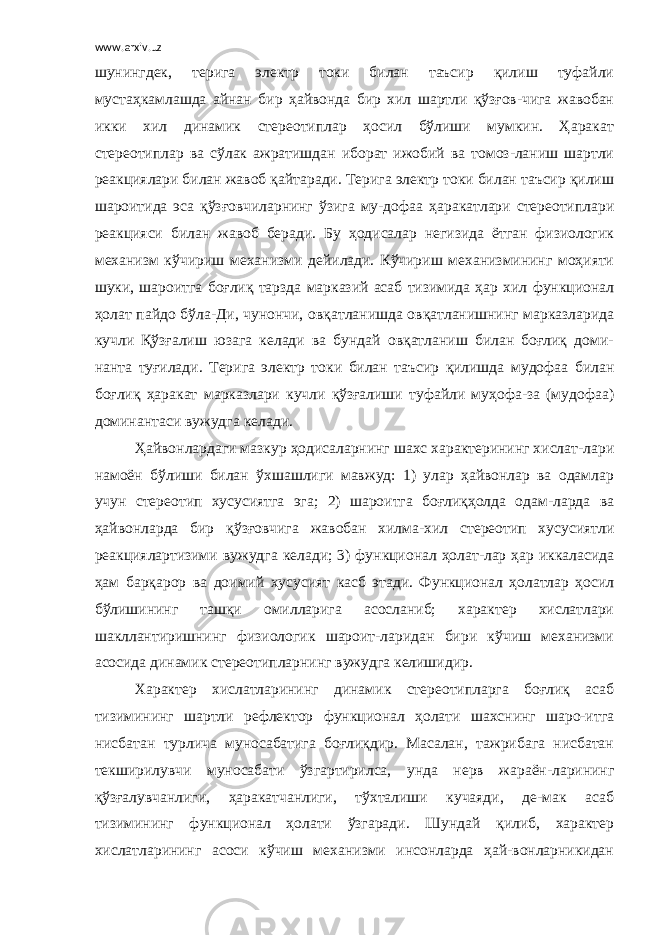 www.arxiv.uz шунингдек, терига электр токи билан таъсир қилиш туфайли мустаҳкамлашда айнан бир ҳайвонда бир хил шартли қўзғов-чига жавобан икки хил динамик стереотиплар ҳосил бўлиши мумкин. Ҳаракат стереотиплар ва сўлак ажратишдан иборат ижобий ва томоз-ланиш шартли реакциялари билан жавоб қайтаради. Терига электр токи билан таъсир қилиш шароитида эса қўзғовчиларнинг ўзига му-дофаа ҳаракатлари стереотиплари реакцияси билан жавоб беради. Бу ҳодисалар негизида ётган физиологик механизм кўчириш механизми дейилади. Кўчириш механизмининг моҳияти шуки, шароитга боғлиқ тарзда марказий асаб тизимида ҳар хил функционал ҳолат пайдо бўла-Ди, чунончи, овқатланишда овқатланишнинг марказларида кучли Қўзғалиш юзага келади ва бундай овқатланиш билан боғлиқ доми- нанта туғилади. Терига электр токи билан таъсир қилишда мудофаа билан боғлиқ ҳаракат марказлари кучли қўзғалиши туфайли муҳофа-за (мудофаа) доминантаси вужудга келади. Ҳайвонлардаги мазкур ҳодисаларнинг шахс характерининг хислат-лари намоён бўлиши билан ўхшашлиги мавжуд: 1) улар ҳайвонлар ва одамлар учун стереотип хусусиятга эга; 2) шароитга боғлиқҳолда одам-ларда ва ҳайвонларда бир қўзғовчига жавобан хилма-хил стереотип хусусиятли реакциялартизими вужудга келади; 3) функционал ҳолат-лар ҳар иккаласида ҳам барқарор ва доимий хусусият касб этади. Функционал ҳолатлар ҳосил бўлишининг ташқи омилларига асосланиб; характер хислатлари шакллантиришнинг физиологик шароит-ларидан бири кўчиш механизми асосида динамик стереотипларнинг вужудга келишидир. Характер хислатларининг динамик стереотипларга боғлиқ асаб тизимининг шартли рефлектор функционал ҳолати шахснинг шаро-итга нисбатан турлича муносабатига боғлиқдир. Масалан, тажрибага нисбатан текширилувчи муносабати ўзгартирилса, унда нерв жараён-ларининг қўзғалувчанлиги, ҳаракатчанлиги, тўхталиши кучаяди, де-мак асаб тизимининг функционал ҳолати ўзгаради. Шундай қилиб, характер хислатларининг асоси кўчиш механизми инсонларда ҳай-вонларникидан 