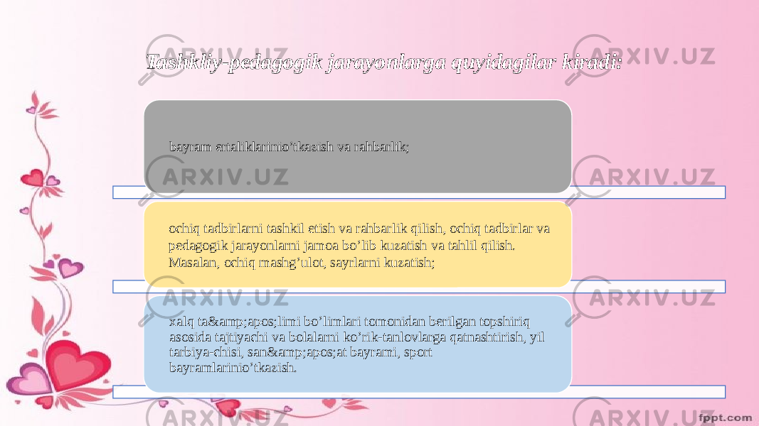 Tashkliy-pedagogik jarayonlarga quyidagilar kiradi: bayram ertaliklarinio’tkazish va rahbarlik; ochiq tadbirlarni tashkil etish va rahbarlik qilish, ochiq tadbirlar va pedagogik jarayonlarni jamoa bo’lib kuzatish va tahlil qilish. Masalan, ochiq mashg’ulot, sayrlarni kuzatish; xalq ta&amp;apos;limi bo’limlari tomonidan berilgan topshiriq asosida tajtiyachi va bolalarni ko’rik-tanlovlarga qatnashtirish, yil tarbiya-chisi, san&amp;apos;at bayrami, sport bayramlarinio’tkazish. 