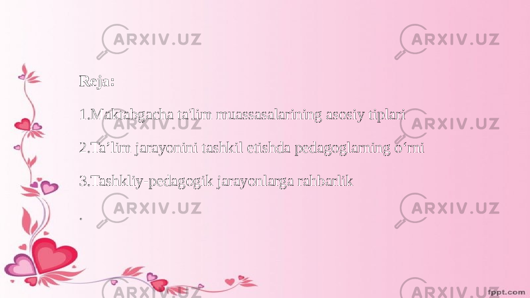 Reja: 1.Maktabgacha ta&#39;lim muassasalarining asosiy tiplari 2.Ta’lim jarayonini tashkil etishda pedagoglarning o‘rni 3.Tashkliy-pedagogik jarayonlarga rahbarlik . 