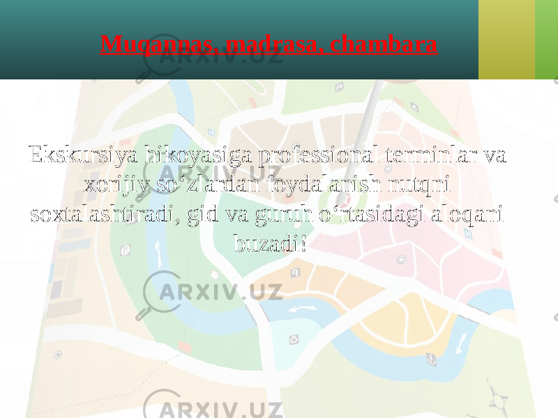 Muqannas, madrasa, chambara Ekskursiya hikoyasiga professional terminlar va xorijiy so‘zlardan foydalanish nutqni soxtalashtiradi, gid va guruh o‘rtasidagi aloqani buzadi! 