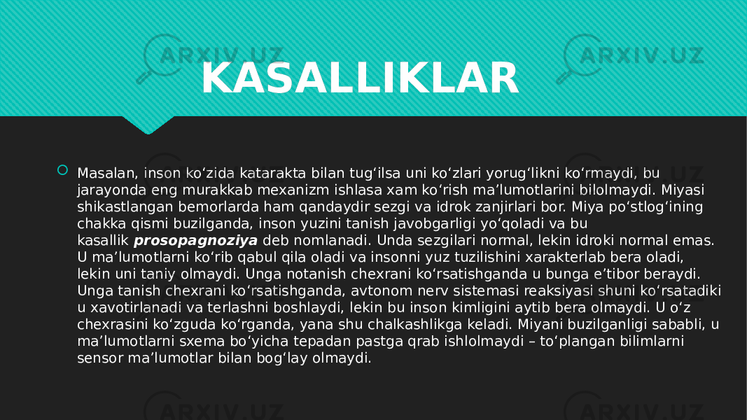 KASALLIKLAR  Masalan, inson ko‘zida katarakta bilan tug‘ilsa uni ko‘zlari yorug‘likni ko‘rmaydi, bu jarayonda eng murakkab mexanizm ishlasa xam ko‘rish ma’lumotlarini bilolmaydi. Miyasi shikastlangan bemorlarda ham qandaydir sezgi va idrok zanjirlari bor. Miya po‘stlog‘ining chakka qismi buzilganda, inson yuzini tanish javobgarligi yo‘qoladi va bu kasallik  prosopagnoziya  deb nomlanadi. Unda sezgilari normal, lekin idroki normal emas. U ma’lumotlarni ko‘rib qabul qila oladi va insonni yuz tuzilishini xarakterlab bera oladi, lekin uni taniy olmaydi. Unga notanish chexrani ko‘rsatishganda u bunga e’tibor beraydi. Unga tanish chexrani ko‘rsatishganda, avtonom nerv sistemasi reaksiyasi shuni ko‘rsatadiki u xavotirlanadi va terlashni boshlaydi, lekin bu inson kimligini aytib bera olmaydi. U o‘z chexrasini ko‘zguda ko‘rganda, yana shu chalkashlikga keladi. Miyani buzilganligi sababli, u ma’lumotlarni sxema bo‘yicha tepadan pastga qrab ishlolmaydi – to‘plangan bilimlarni sensor ma’lumotlar bilan bog‘lay olmaydi.1B1C1A1C 01 1C 1F08 12 14 1A 0D 010D 23 0703 23 0E0A20 14 0F 12 