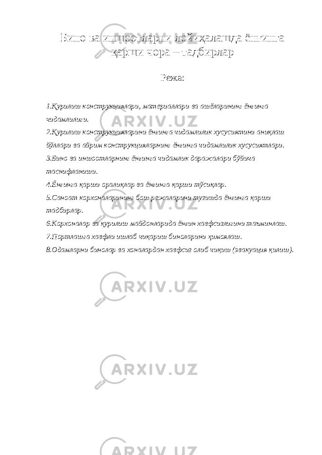 Бино ва иншоотларни лойиҳалашда ёнғинга қарши чора – тадбирлар Режа: 1.Қурилиш конструкциялари, материаллари ва ашёларининг ёнғинга чидамлилиги. 2.Қурилиш конструкцияларини ёнғинга чидамлилик хусусиятини аниқлаш йўллари ва айрим конструкцияларнинг ёнғинга чидамлилик хусусиятлари. 3.Бино ва иншоотларнинг ёнғинга чидамлик даражалари бўйича таснифланиши. 4.Ёнғинга қарши оралиқлар ва ёнғинга қарши тўсиқлар. 5.Саноат корхоналарининг бош режаларини тузишда ёнғинга қарши тадбирлар. 6.Корхоналар ва қурилиш майдонларида ёнғин хавфсизлигини таъминлаш. 7.Портлашга хавфли ишлаб чиқариш биноларини ҳимоялаш. 8.Одамларни бинолар ва хоналардан хавфсиз олиб чиқиш (эвакуация қилиш). 